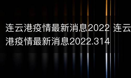 连云港疫情最新消息2022 连云港疫情最新消息2022.314