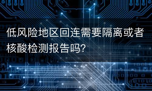 低风险地区回连需要隔离或者核酸检测报告吗？