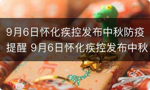 9月6日怀化疾控发布中秋防疫提醒 9月6日怀化疾控发布中秋防疫提醒内容