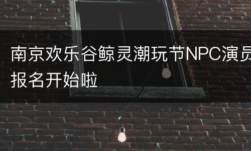 南京欢乐谷鲸灵潮玩节NPC演员报名开始啦