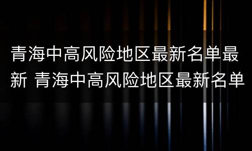 青海中高风险地区最新名单最新 青海中高风险地区最新名单最新查询