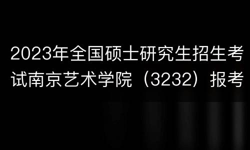 2023年全国硕士研究生招生考试南京艺术学院（3232）报考点公告