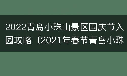 2022青岛小珠山景区国庆节入园攻略（2021年春节青岛小珠山景区免费吗）