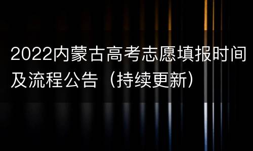 2022内蒙古高考志愿填报时间及流程公告（持续更新）