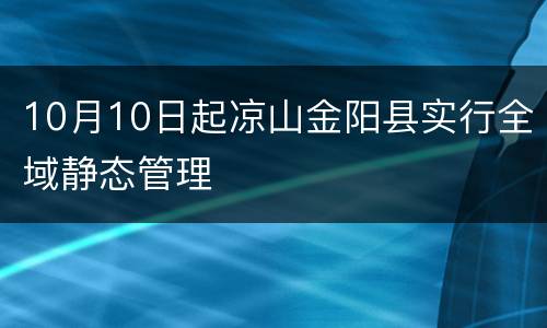 10月10日起凉山金阳县实行全域静态管理
