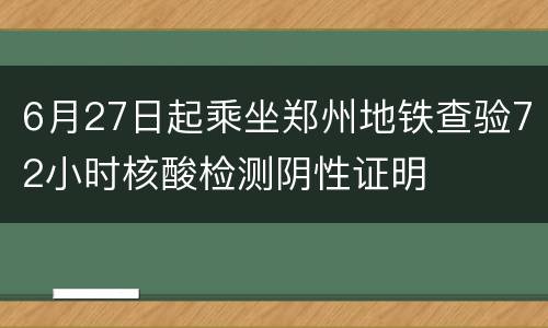 6月27日起乘坐郑州地铁查验72小时核酸检测阴性证明