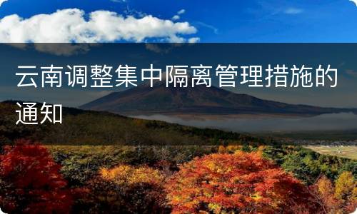 云南调整集中隔离管理措施的通知