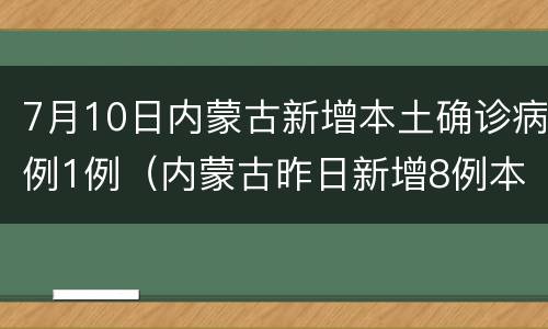 7月10日内蒙古新增本土确诊病例1例（内蒙古昨日新增8例本土确诊病例）