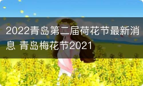 2022青岛第二届荷花节最新消息 青岛梅花节2021