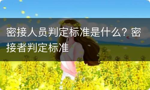 密接人员判定标准是什么? 密接者判定标准