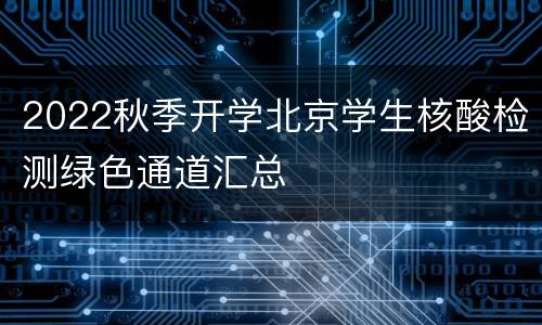 2022秋季开学北京学生核酸检测绿色通道汇总