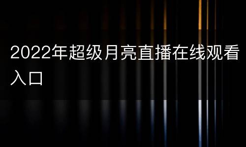 2022年超级月亮直播在线观看入口