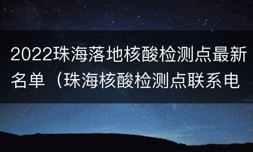 2022珠海落地核酸检测点最新名单(珠海核酸检测点联系电话)