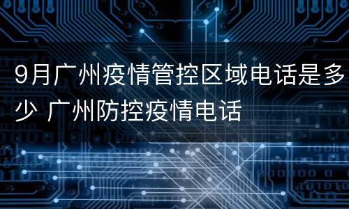 9月广州疫情管控区域电话是多少 广州防控疫情电话