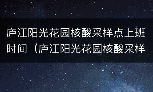 庐江阳光花园核酸采样点上班时间（庐江阳光花园核酸采样点上班时间查询）