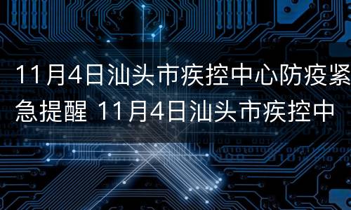 11月4日汕头市疾控中心防疫紧急提醒 11月4日汕头市疾控中心防疫紧急提醒