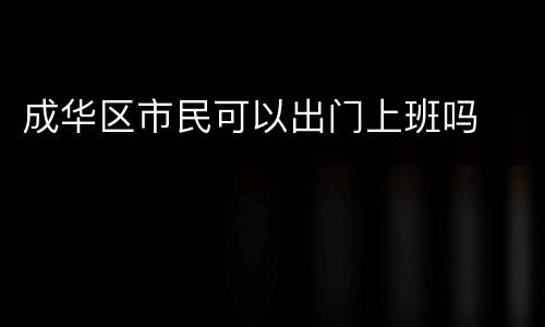 成华区市民可以出门上班吗