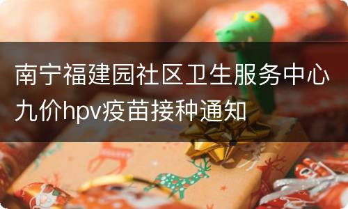 南宁福建园社区卫生服务中心九价hpv疫苗接种通知