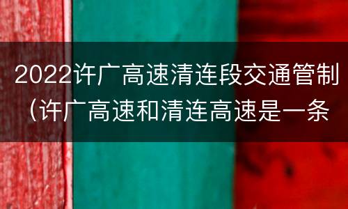 2022许广高速清连段交通管制（许广高速和清连高速是一条路吗）