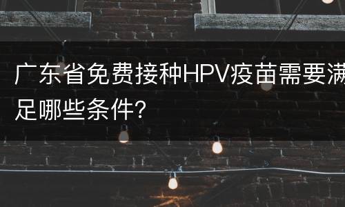 广东省免费接种HPV疫苗需要满足哪些条件？