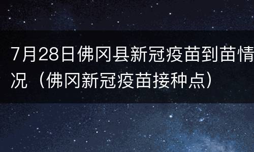7月28日佛冈县新冠疫苗到苗情况（佛冈新冠疫苗接种点）