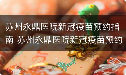 苏州永鼎医院新冠疫苗预约指南 苏州永鼎医院新冠疫苗预约指南查询