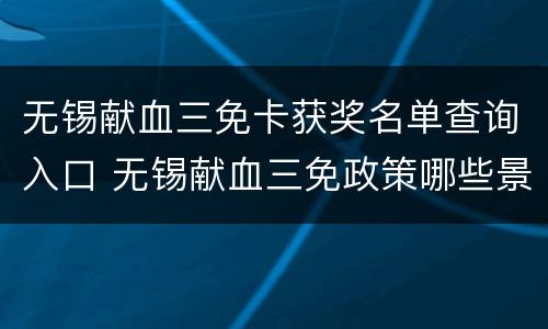 无锡献血三免卡获奖名单查询入口 无锡献血三免政策哪些景点可以去