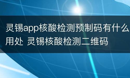 灵锡app核酸检测预制码有什么用处 灵锡核酸检测二维码