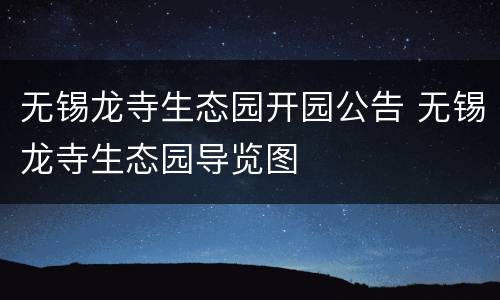 无锡龙寺生态园开园公告 无锡龙寺生态园导览图