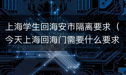 上海学生回海安市隔离要求（今天上海回海门需要什么要求）