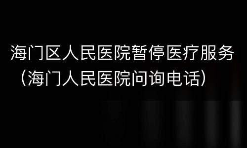 海门区人民医院暂停医疗服务（海门人民医院问询电话）