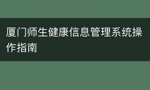 厦门师生健康信息管理系统操作指南