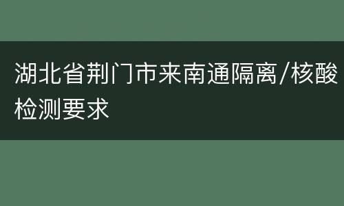 湖北省荆门市来南通隔离/核酸检测要求