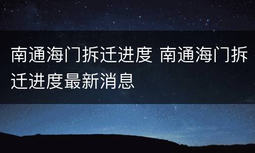 南通海门拆迁进度 南通海门拆迁进度最新消息