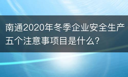 南通2020年冬季企业安全生产五个注意事项目是什么?