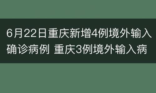 6月22日重庆新增4例境外输入确诊病例 重庆3例境外输入病例