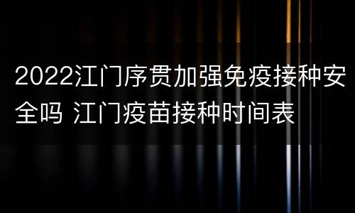 2022江门序贯加强免疫接种安全吗 江门疫苗接种时间表