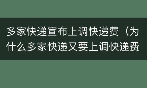 多家快递宣布上调快递费（为什么多家快递又要上调快递费了?）