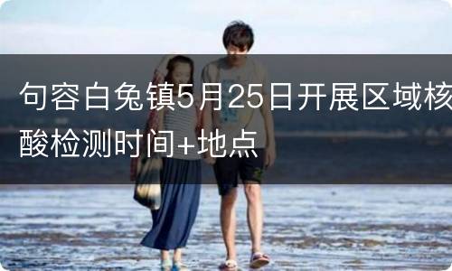 句容白兔镇5月25日开展区域核酸检测时间+地点