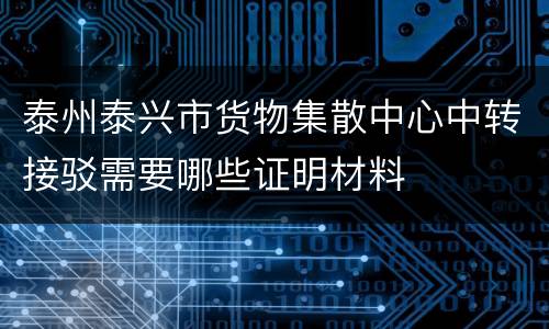 泰州泰兴市货物集散中心中转接驳需要哪些证明材料