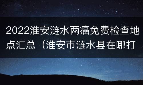 2022淮安涟水两癌免费检查地点汇总（淮安市涟水县在哪打hpv疫苗）