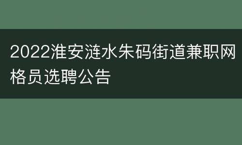 2022淮安涟水朱码街道兼职网格员选聘公告