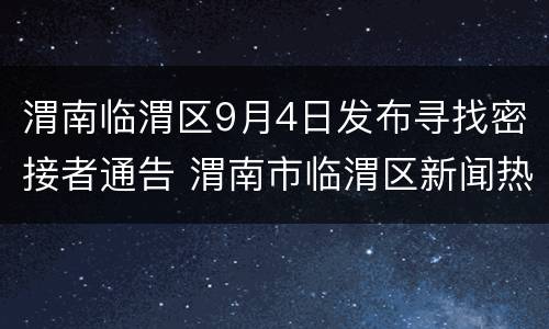 渭南临渭区9月4日发布寻找密接者通告 渭南市临渭区新闻热线