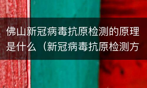 佛山新冠病毒抗原检测的原理是什么（新冠病毒抗原检测方法）