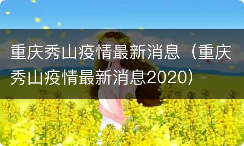 重庆秀山疫情最新消息（重庆秀山疫情最新消息2020）