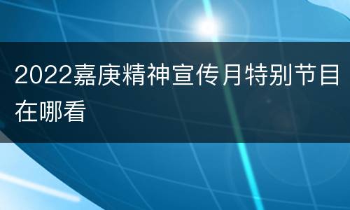 2022嘉庚精神宣传月特别节目在哪看