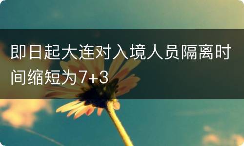 即日起大连对入境人员隔离时间缩短为7+3