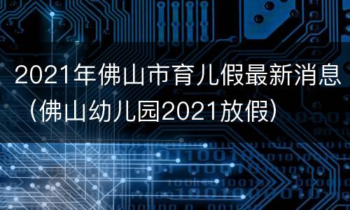 2021年佛山市育儿假最新消息（佛山幼儿园2021放假）