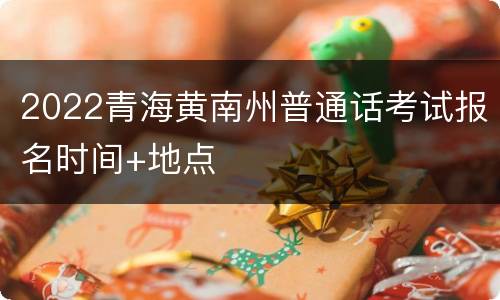 2022青海黄南州普通话考试报名时间+地点