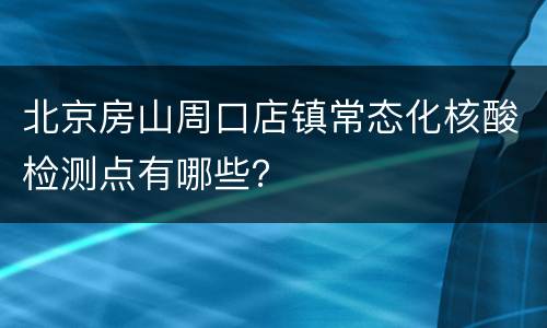 北京房山周口店镇常态化核酸检测点有哪些？
